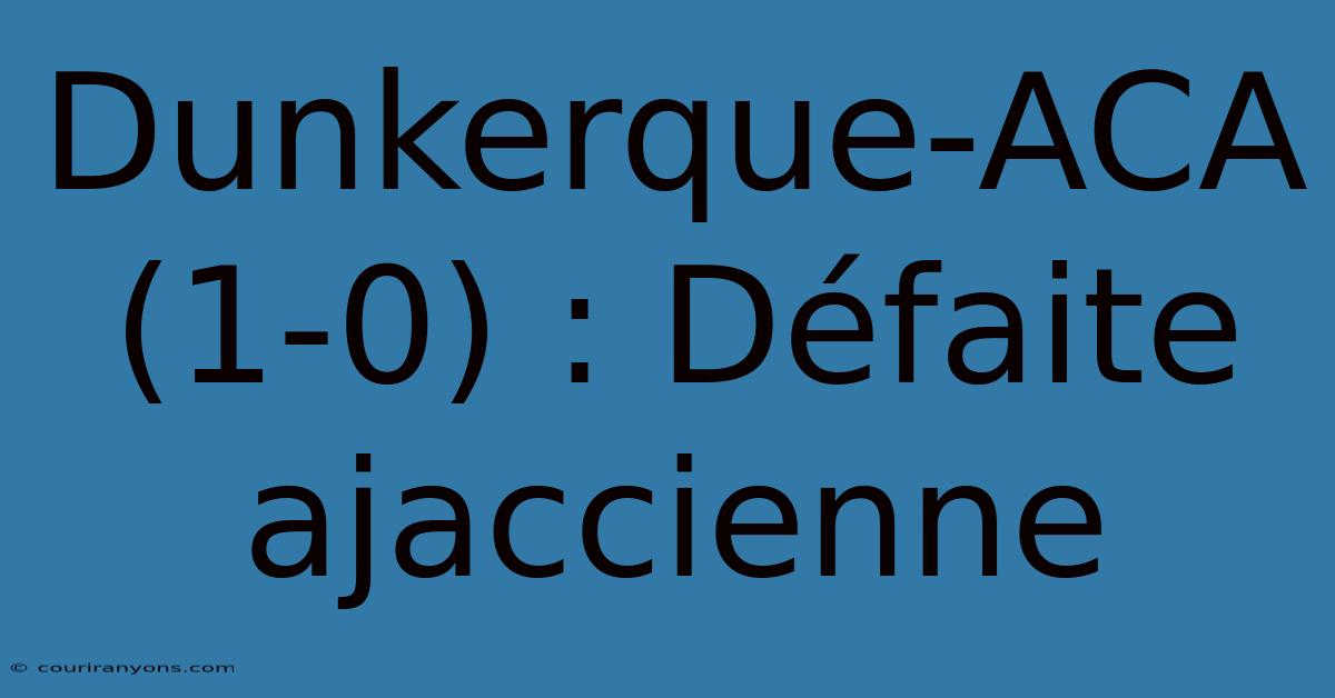 Dunkerque-ACA (1-0) : Défaite Ajaccienne