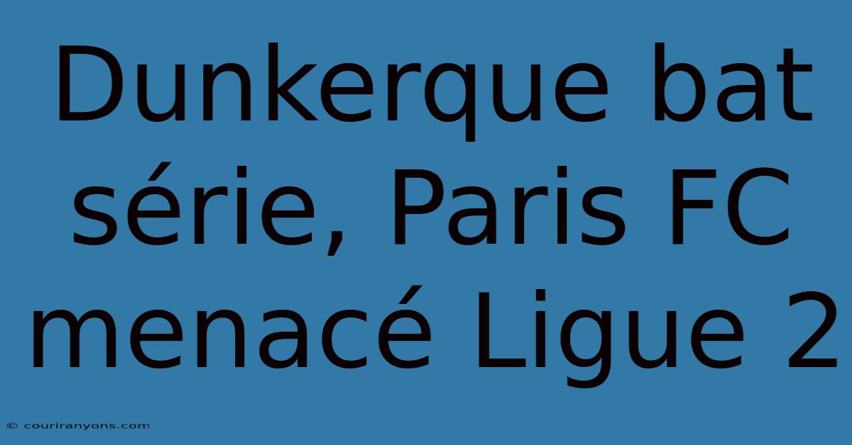 Dunkerque Bat Série, Paris FC Menacé Ligue 2