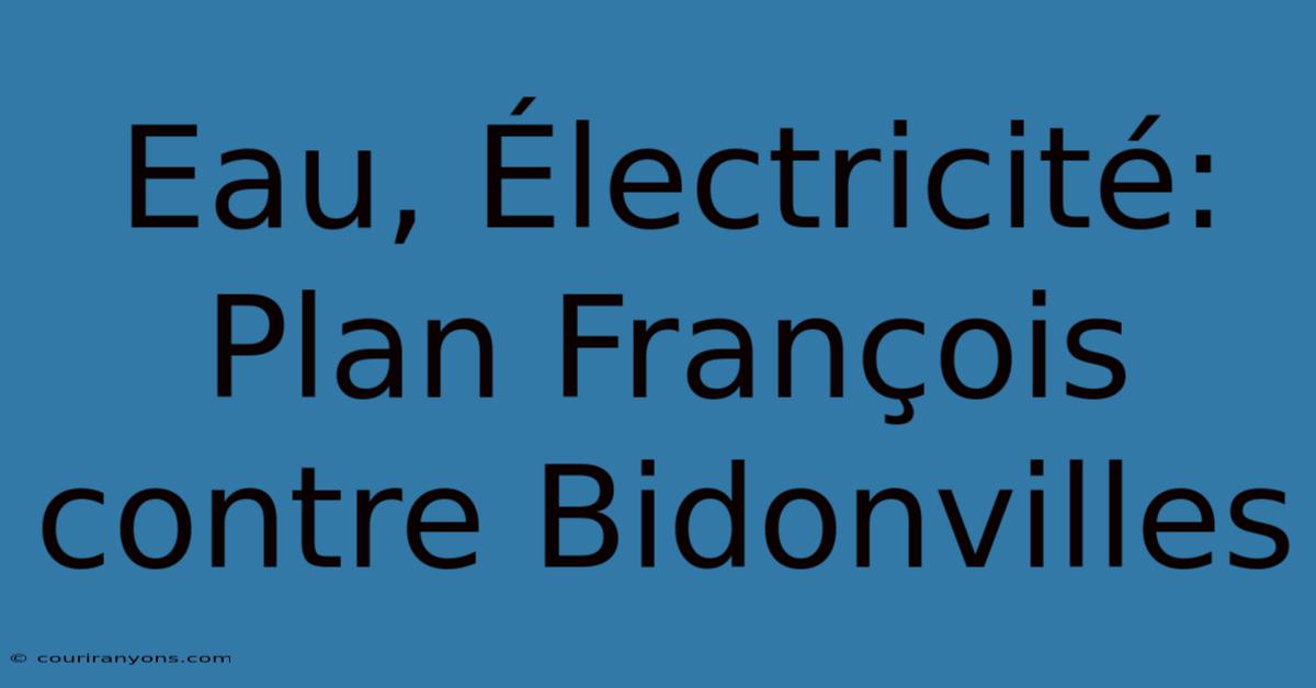 Eau, Électricité: Plan François Contre Bidonvilles