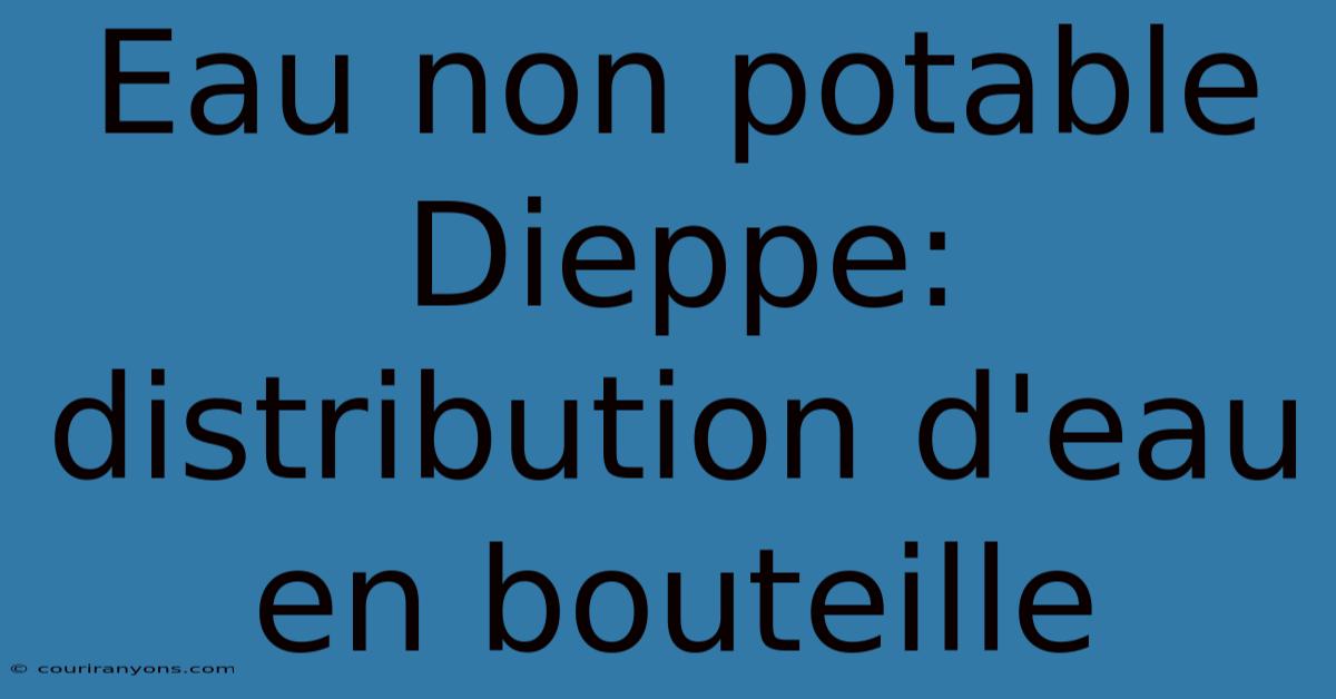 Eau Non Potable Dieppe: Distribution D'eau En Bouteille