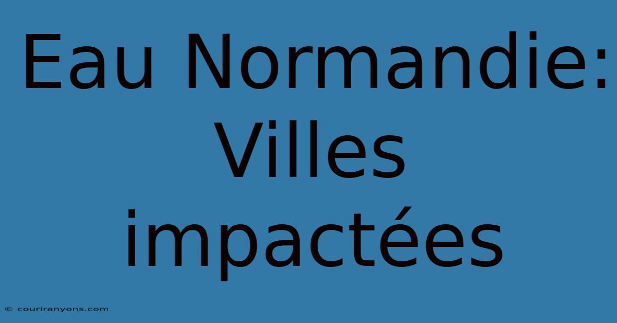 Eau Normandie: Villes Impactées