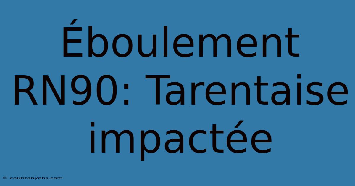 Éboulement RN90: Tarentaise Impactée