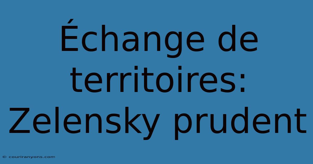 Échange De Territoires: Zelensky Prudent