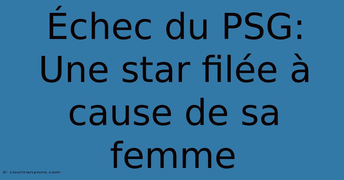 Échec Du PSG: Une Star Filée À Cause De Sa Femme