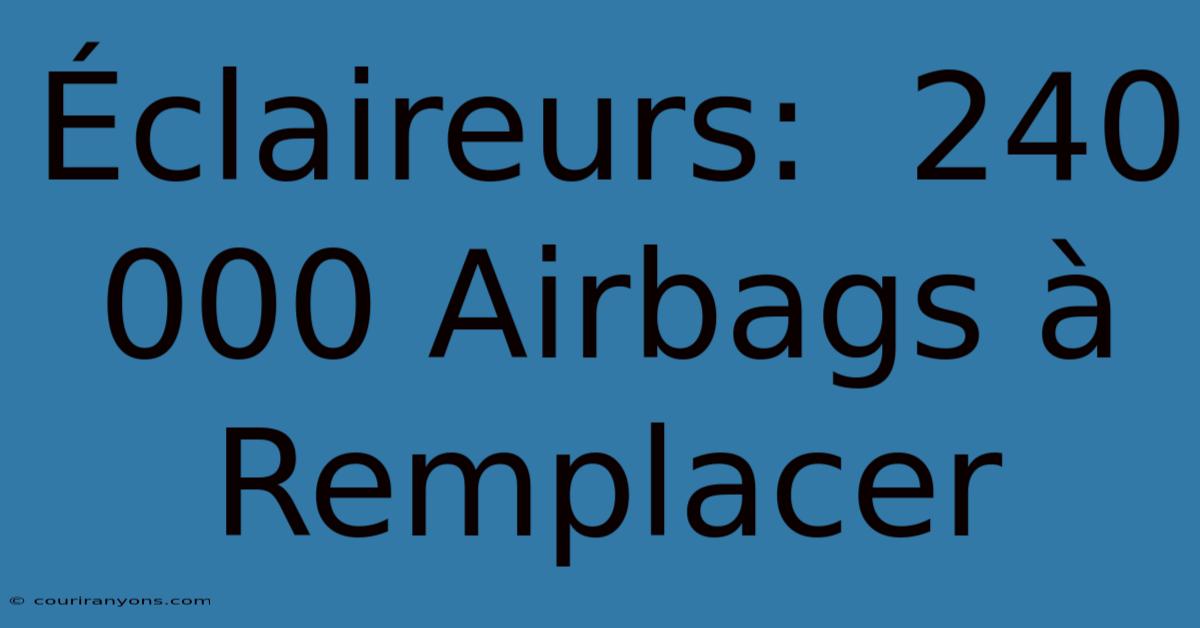 Éclaireurs:  240 000 Airbags À Remplacer