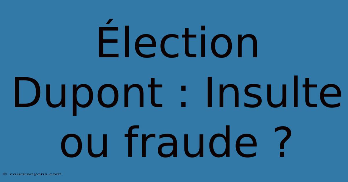 Élection Dupont : Insulte Ou Fraude ?