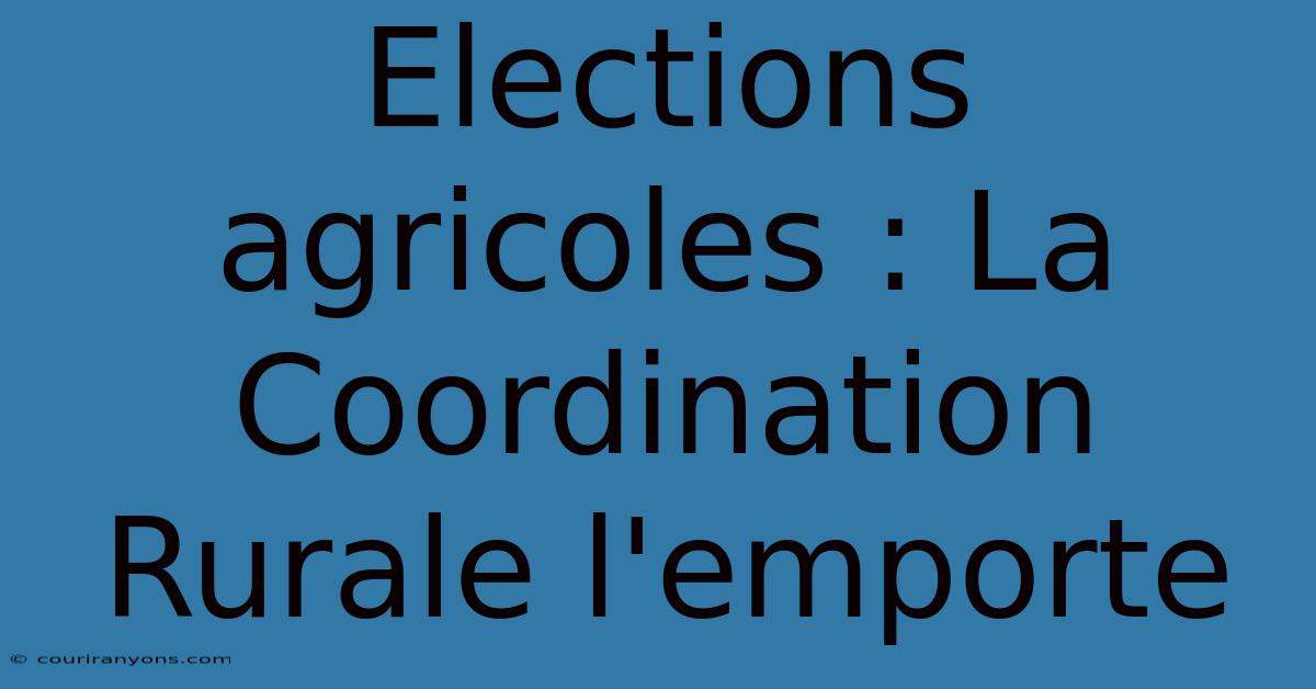 Elections Agricoles : La Coordination Rurale L'emporte