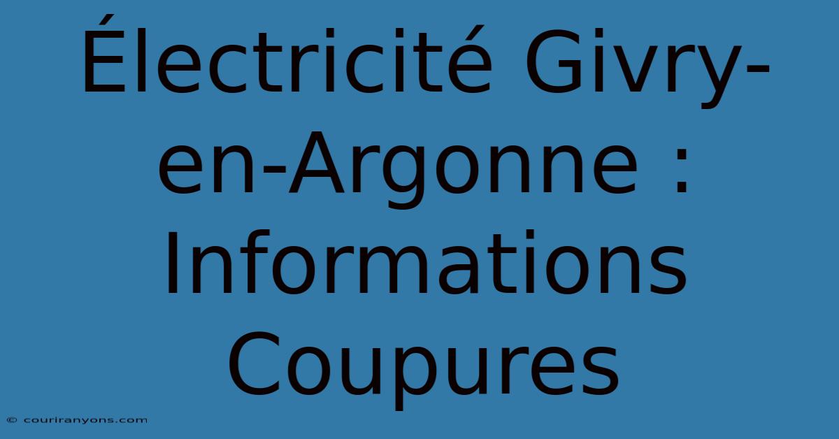 Électricité Givry-en-Argonne : Informations Coupures