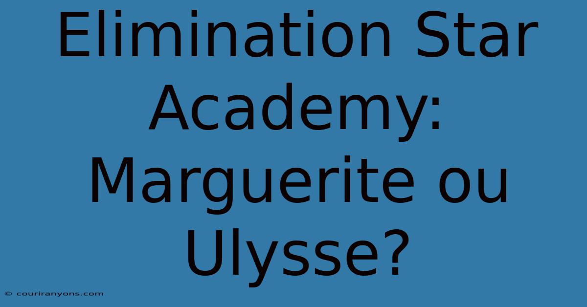 Elimination Star Academy: Marguerite Ou Ulysse?