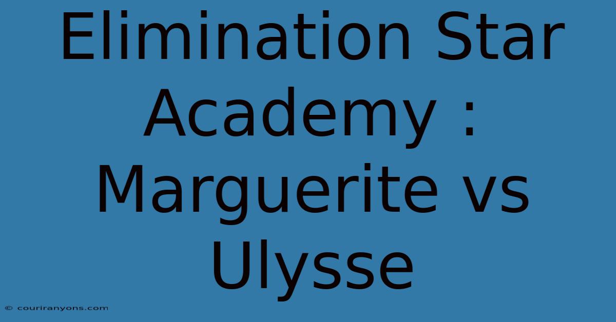 Elimination Star Academy : Marguerite Vs Ulysse