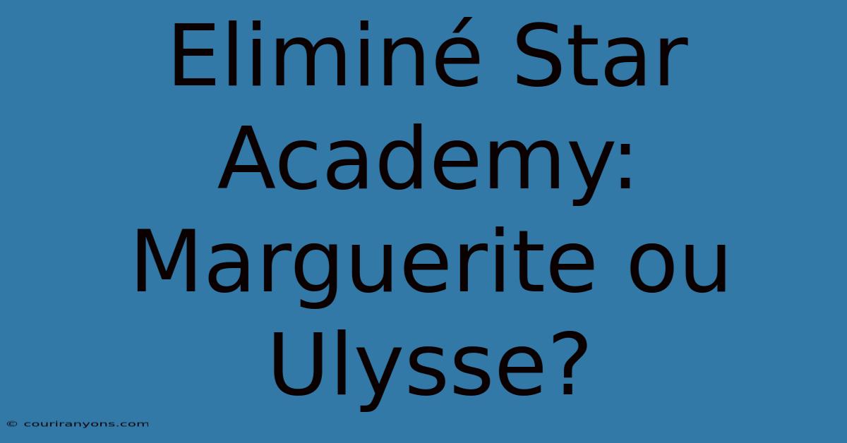 Eliminé Star Academy: Marguerite Ou Ulysse?