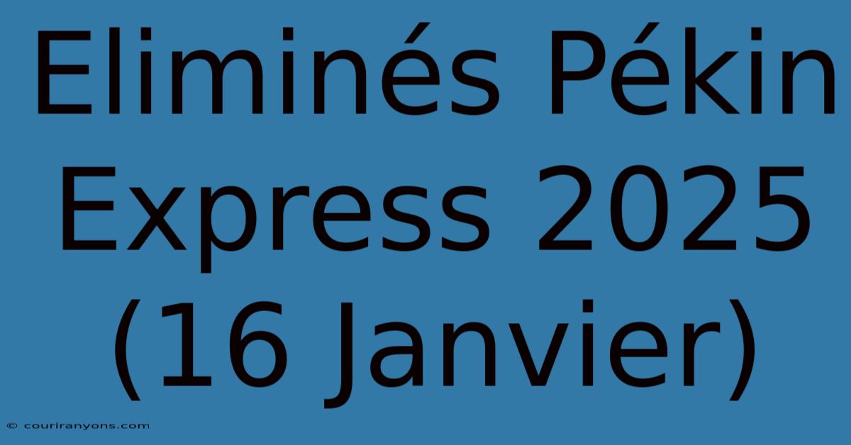 Eliminés Pékin Express 2025 (16 Janvier)