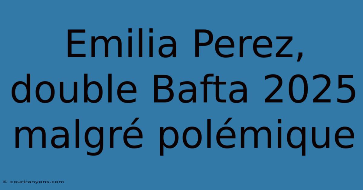 Emilia Perez, Double Bafta 2025 Malgré Polémique