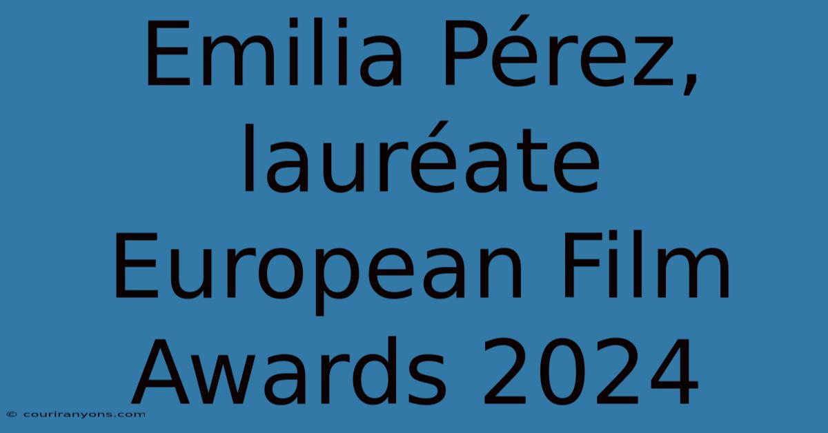 Emilia Pérez, Lauréate European Film Awards 2024