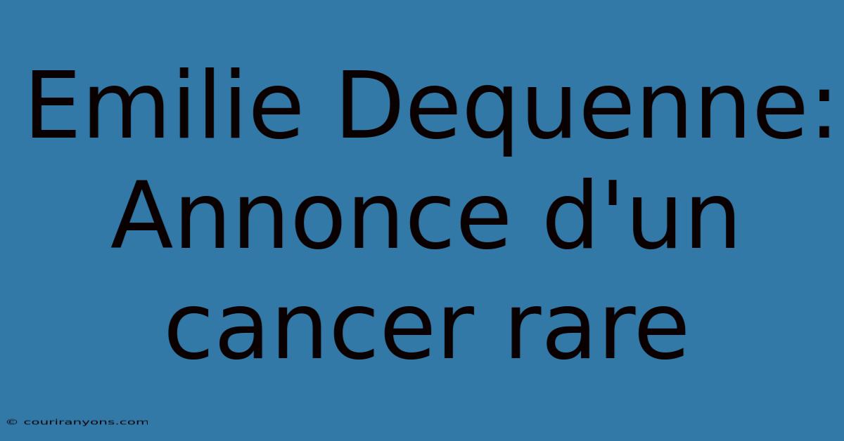 Emilie Dequenne: Annonce D'un Cancer Rare