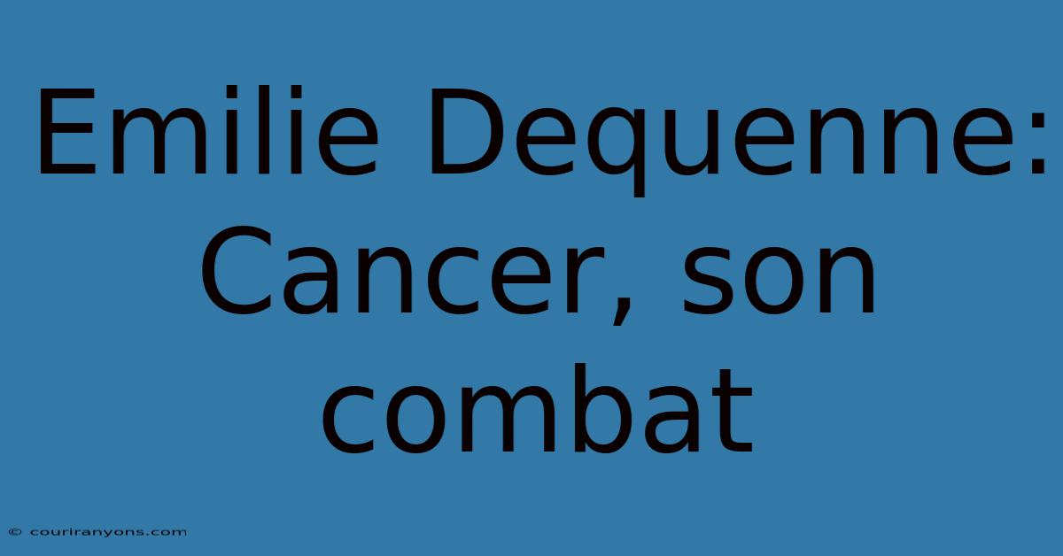 Emilie Dequenne: Cancer, Son Combat