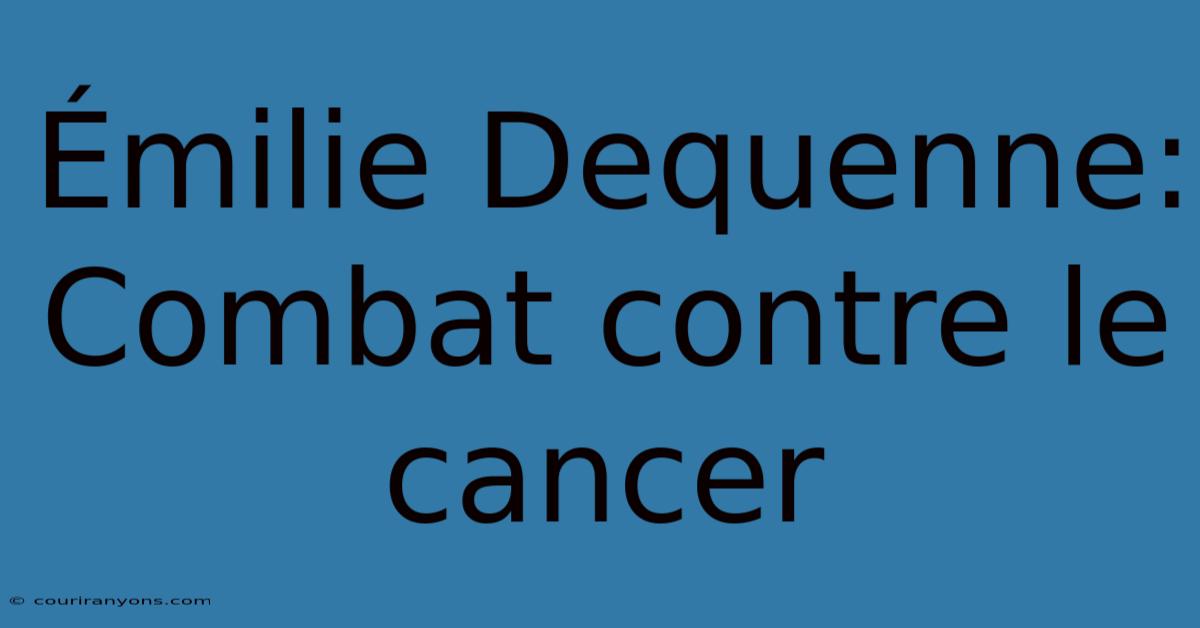 Émilie Dequenne: Combat Contre Le Cancer