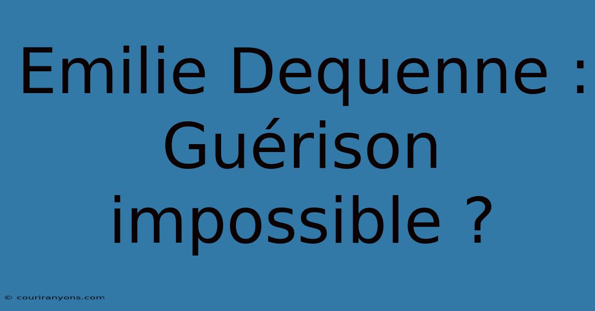 Emilie Dequenne : Guérison Impossible ?