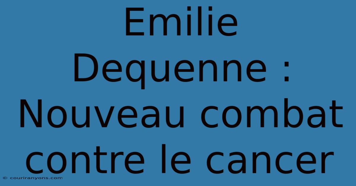 Emilie Dequenne : Nouveau Combat Contre Le Cancer