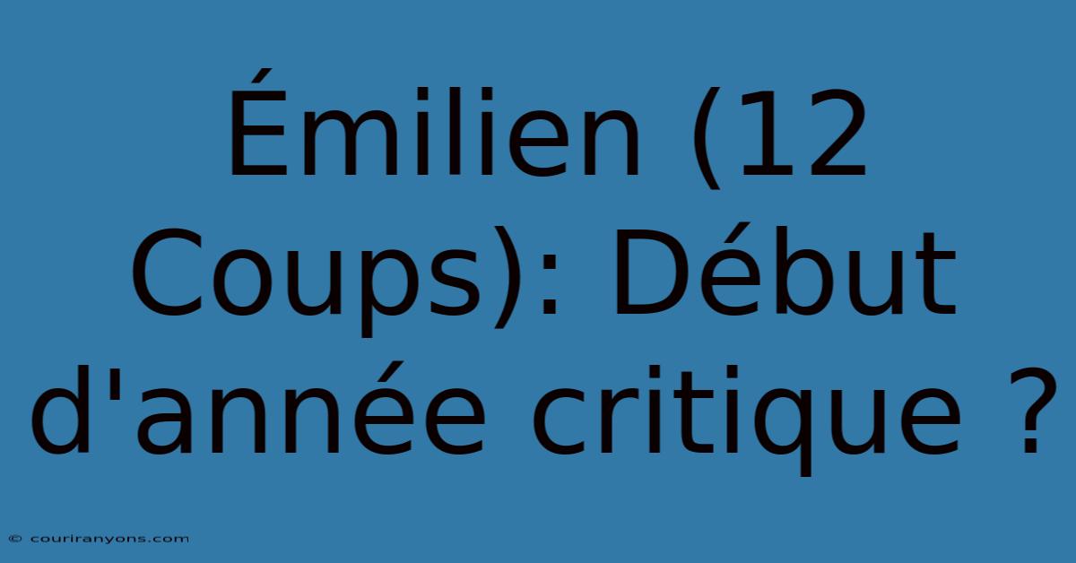 Émilien (12 Coups): Début D'année Critique ?