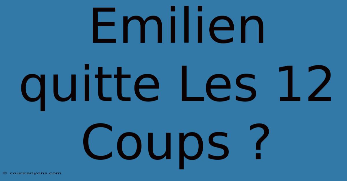 Emilien Quitte Les 12 Coups ?