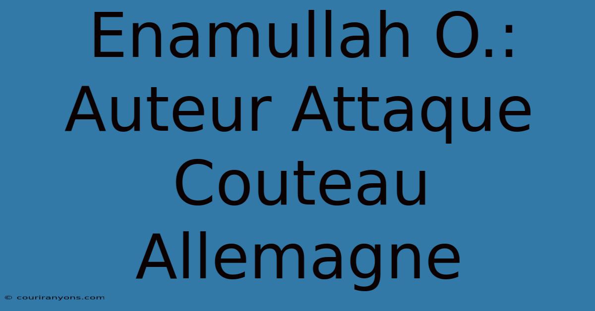 Enamullah O.: Auteur Attaque Couteau Allemagne