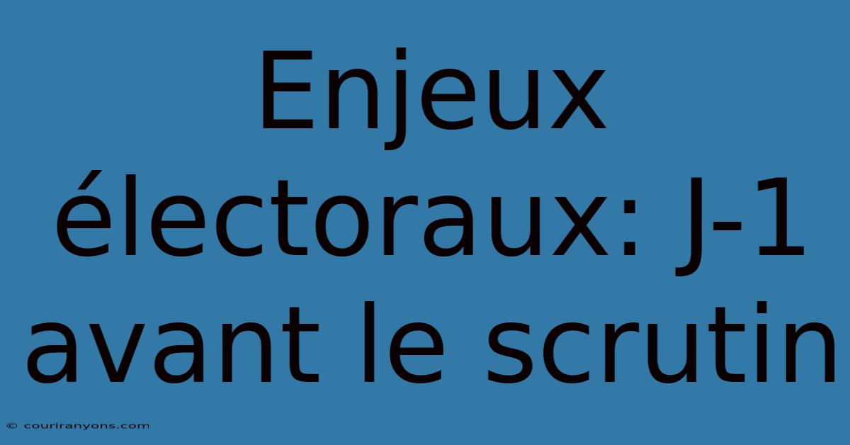 Enjeux Électoraux: J-1 Avant Le Scrutin