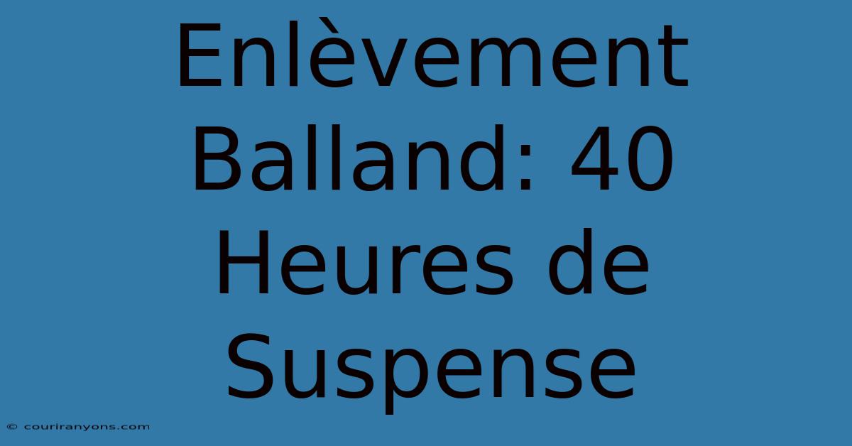 Enlèvement Balland: 40 Heures De Suspense