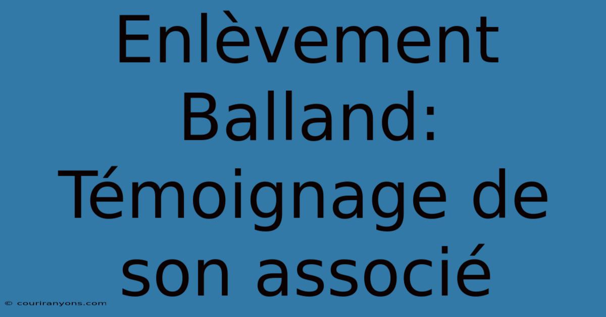 Enlèvement Balland: Témoignage De Son Associé