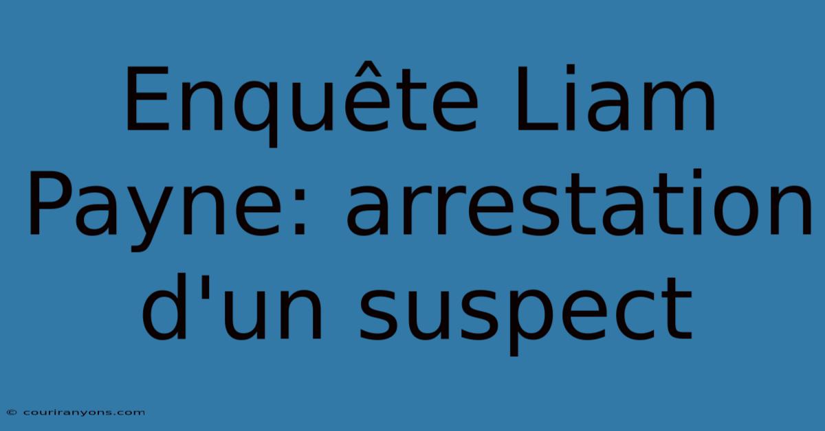 Enquête Liam Payne: Arrestation D'un Suspect