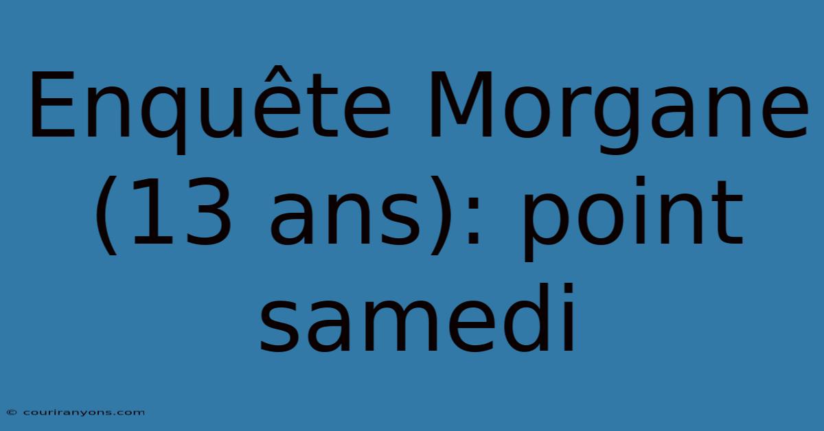 Enquête Morgane (13 Ans): Point Samedi