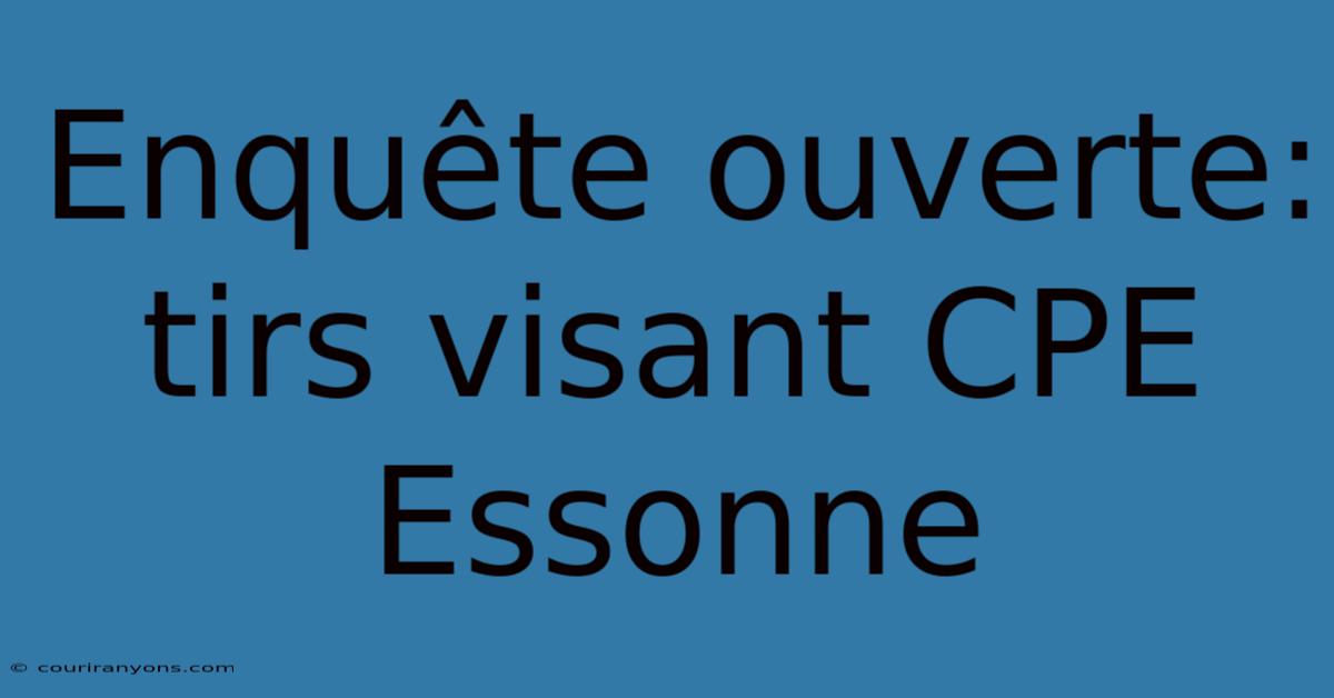 Enquête Ouverte: Tirs Visant CPE Essonne