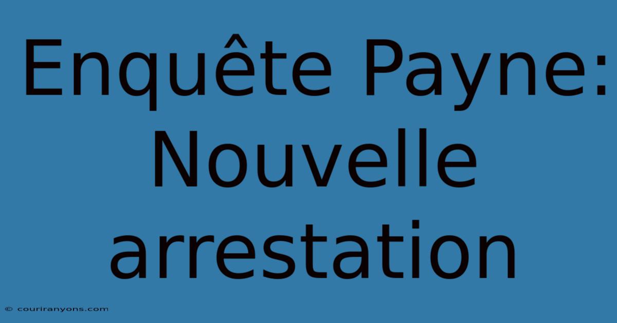 Enquête Payne: Nouvelle Arrestation