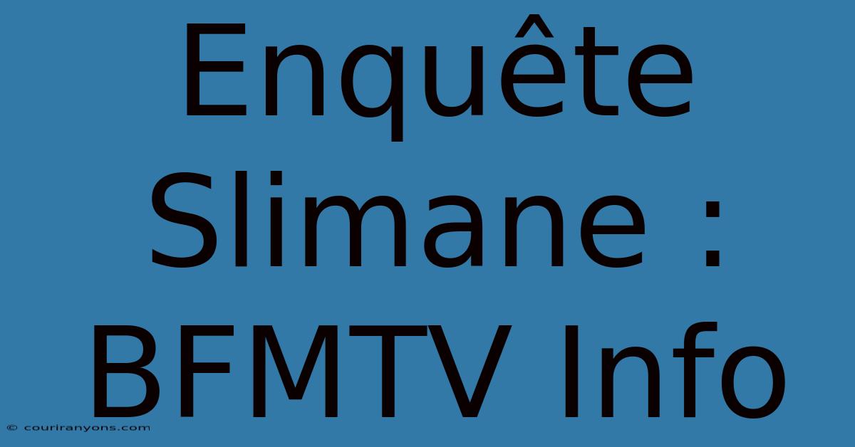 Enquête Slimane : BFMTV Info