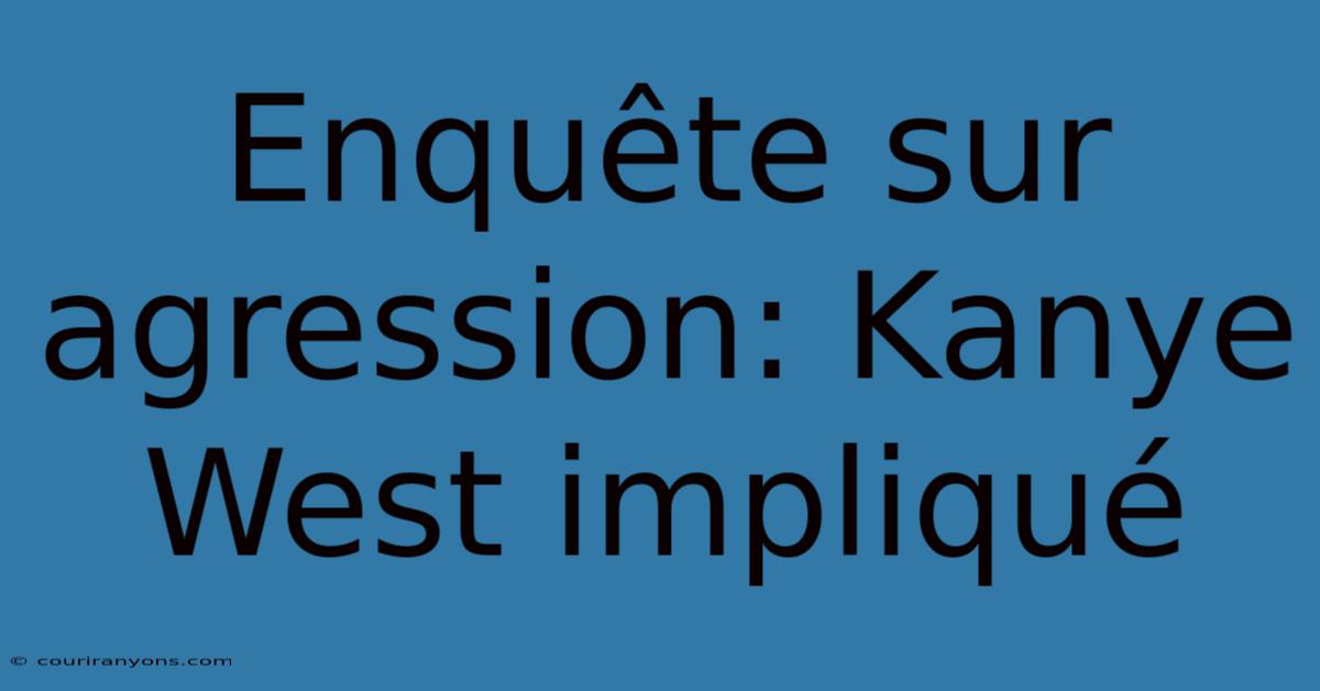 Enquête Sur Agression: Kanye West Impliqué