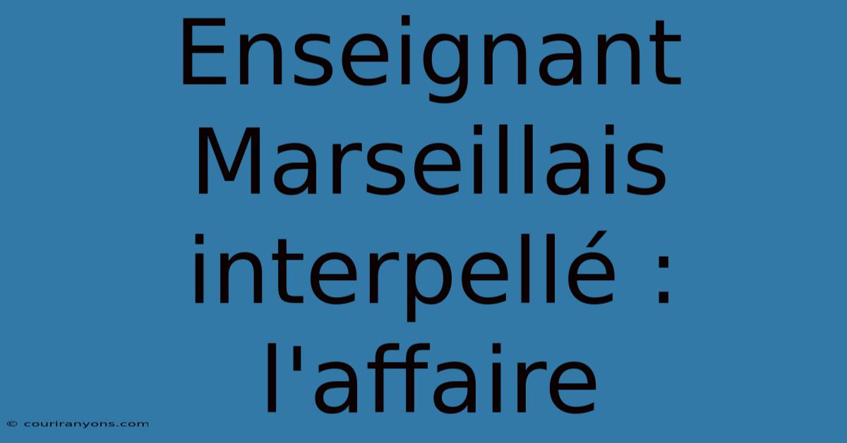 Enseignant Marseillais Interpellé : L'affaire