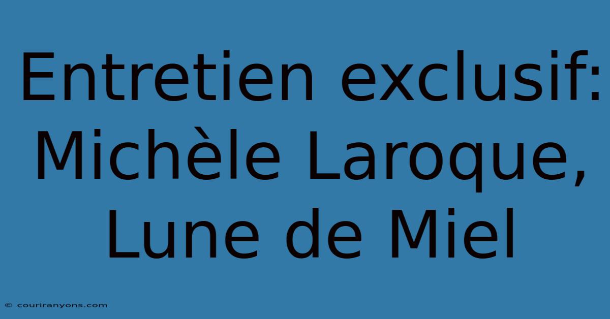 Entretien Exclusif: Michèle Laroque, Lune De Miel