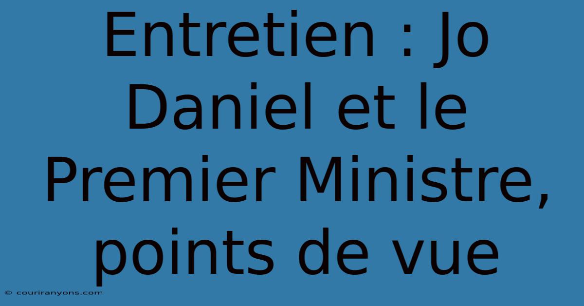 Entretien : Jo Daniel Et Le Premier Ministre, Points De Vue