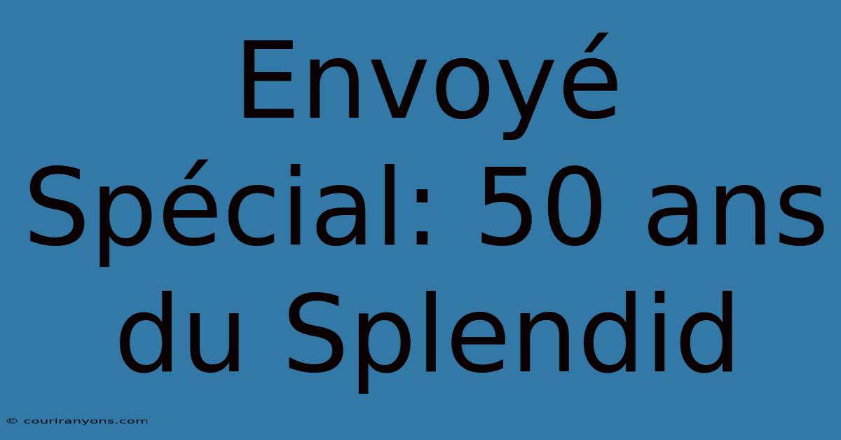 Envoyé Spécial: 50 Ans Du Splendid