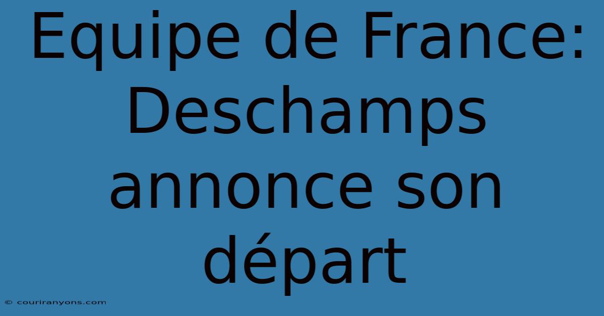 Equipe De France: Deschamps Annonce Son Départ