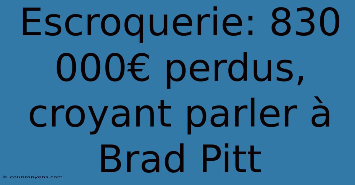 Escroquerie: 830 000€ Perdus, Croyant Parler À Brad Pitt