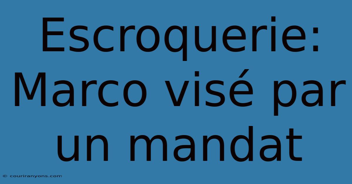 Escroquerie: Marco Visé Par Un Mandat