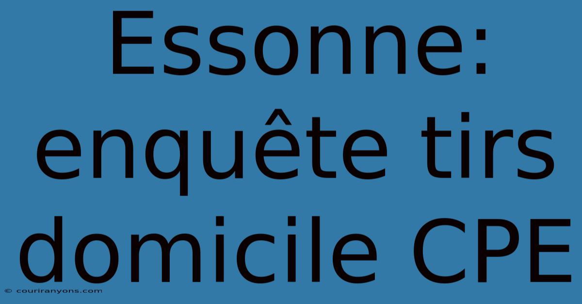 Essonne: Enquête Tirs Domicile CPE