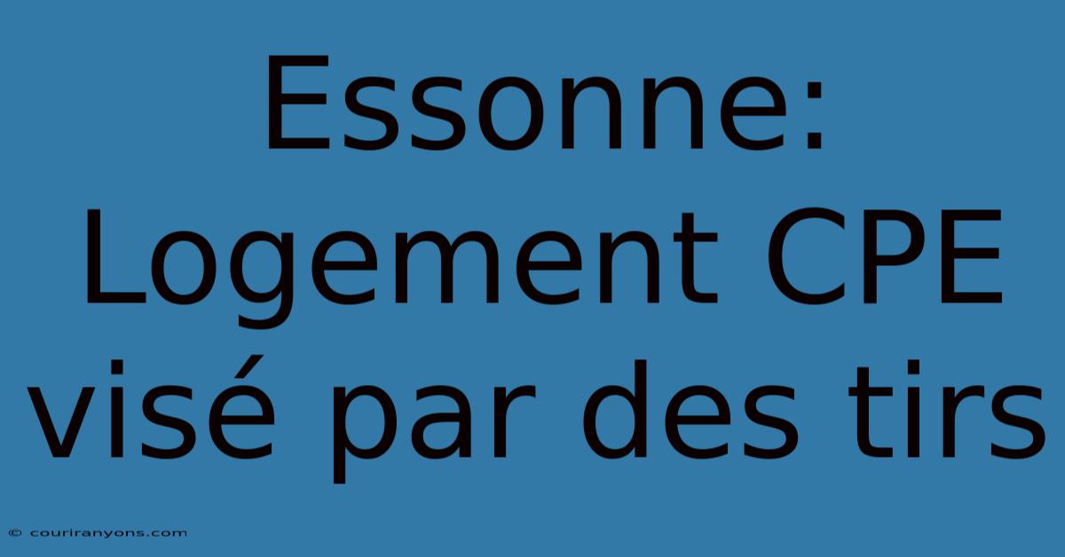 Essonne: Logement CPE Visé Par Des Tirs