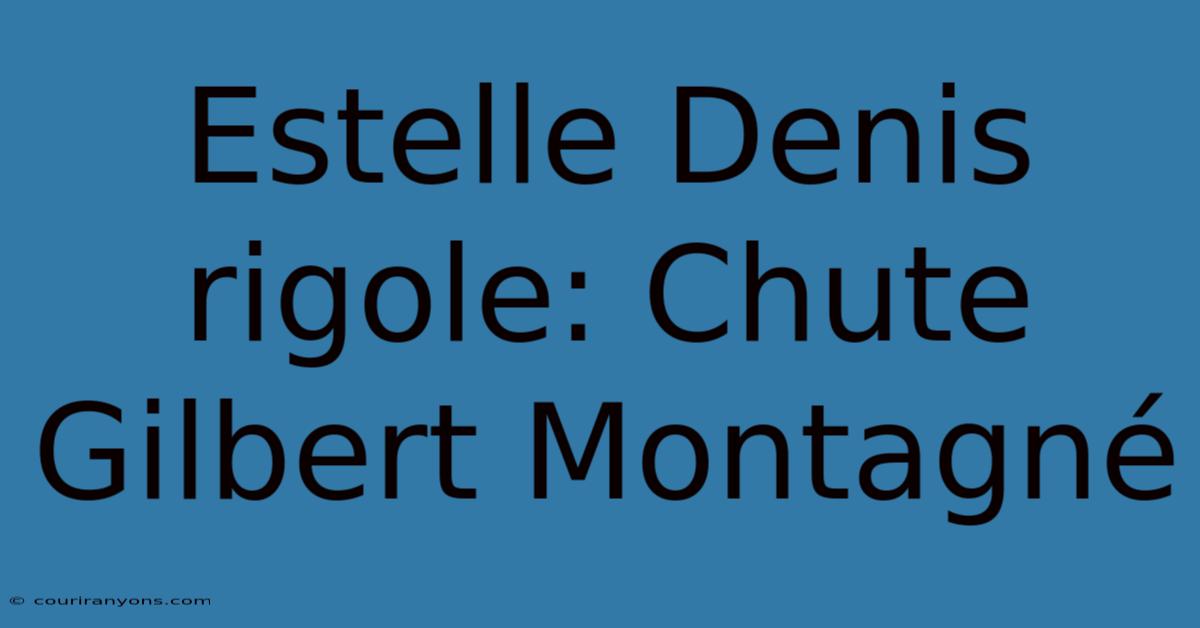 Estelle Denis Rigole: Chute Gilbert Montagné