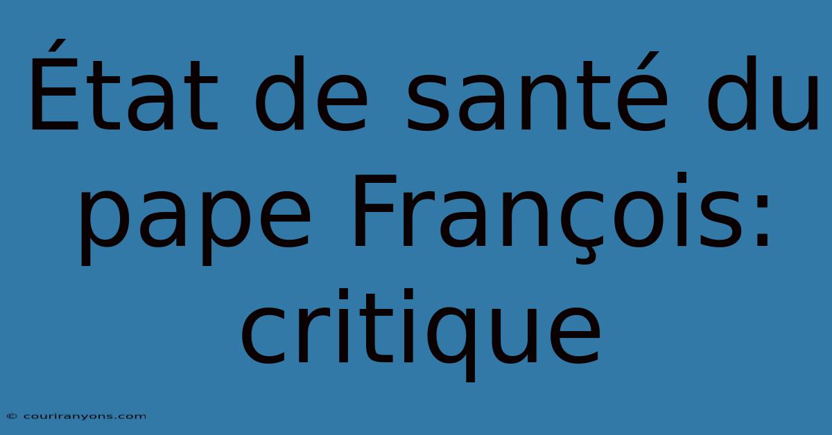 État De Santé Du Pape François: Critique