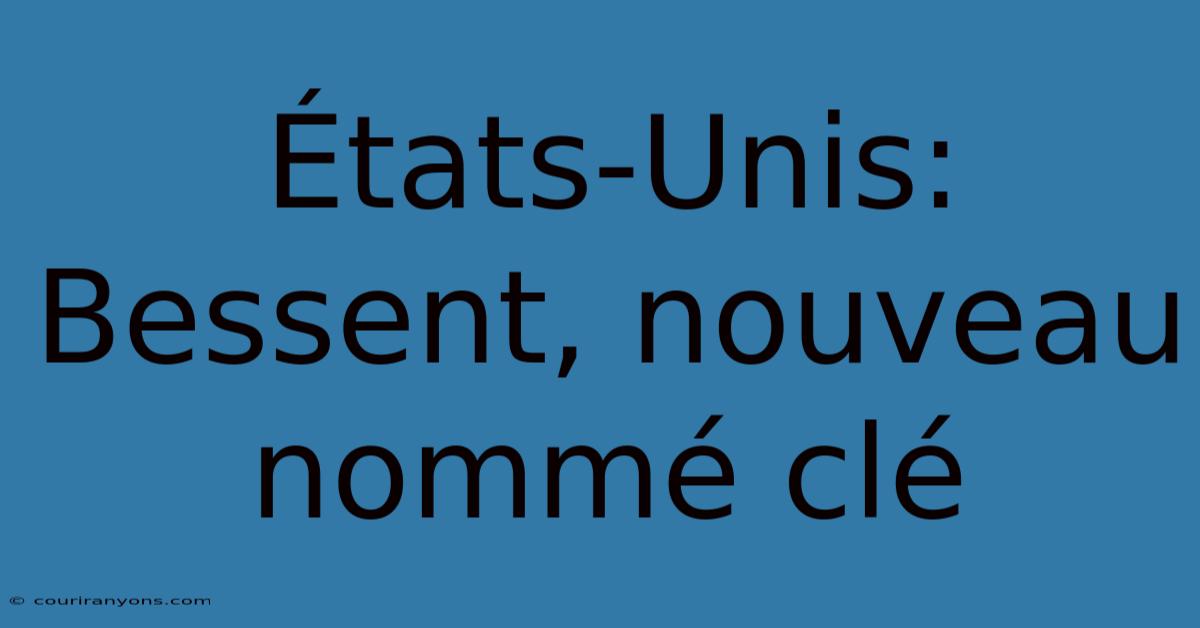 États-Unis: Bessent, Nouveau Nommé Clé