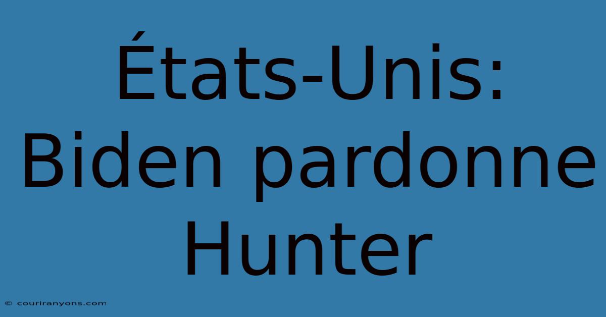 États-Unis: Biden Pardonne Hunter