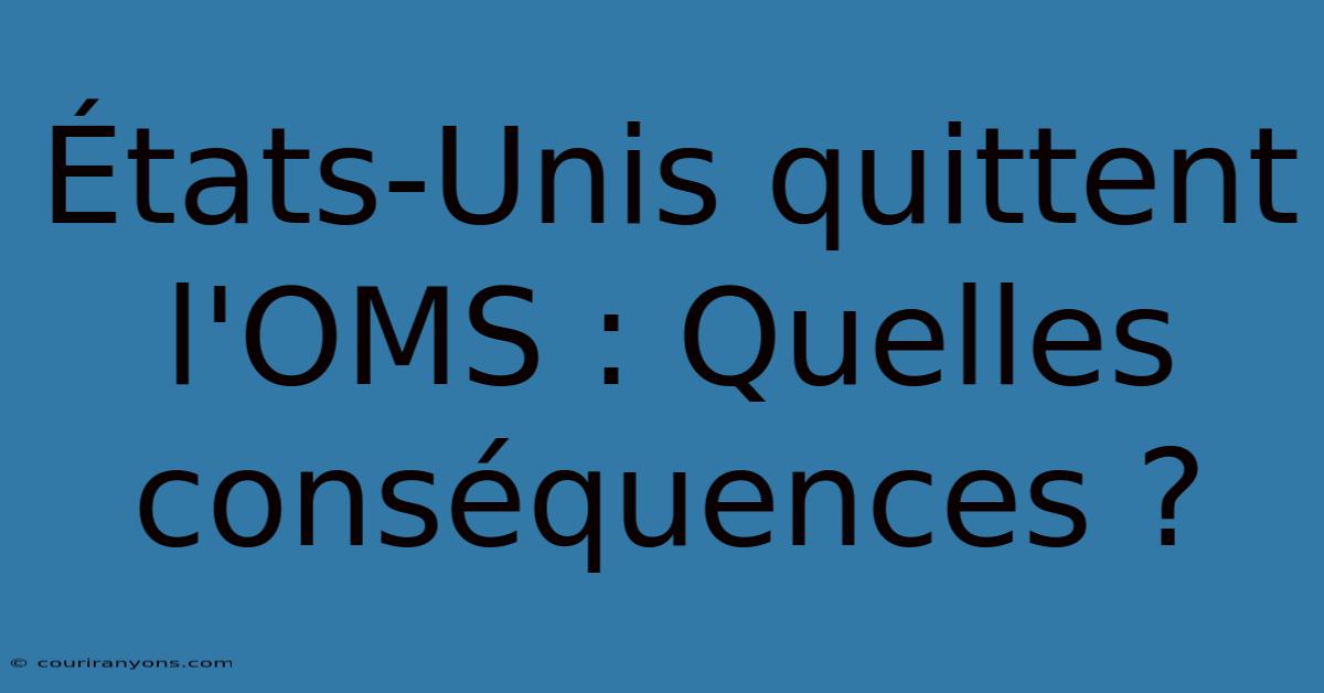 États-Unis Quittent L'OMS : Quelles Conséquences ?