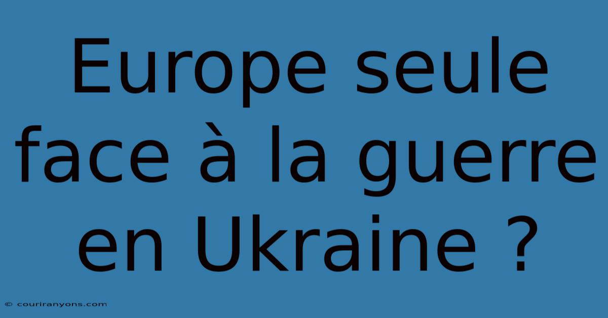 Europe Seule Face À La Guerre En Ukraine ?